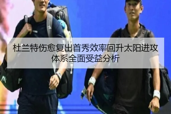 杜兰特伤愈复出首秀效率回升太阳进攻体系全面受益分析